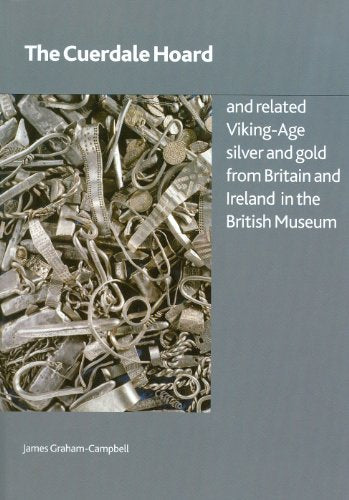 The Cuerdale Hoard and Related Viking-age Silver and Gold from Britain and Ireland in the British Museum by James Graham-Campbell