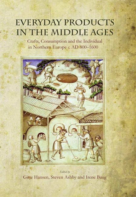 Everyday Products in the Middle Ages: Crafts, Consumption and the individual in Northern Europe c. AD 800-1600. Edited by Gitte Hansen, Steven Ashby, Irene Baug. (paperback)